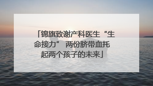 锦旗致谢产科医生“生命接力” 两份脐带血托起两个孩子的未来
