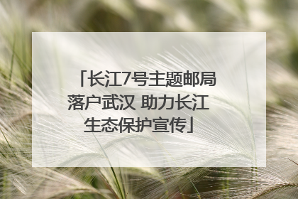 长江7号主题邮局落户武汉 助力长江生态保护宣传