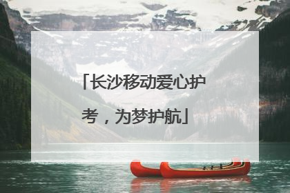 长沙移动爱心护考，为梦护航