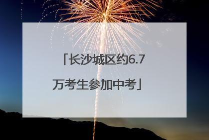 长沙城区约6.7万考生参加中考