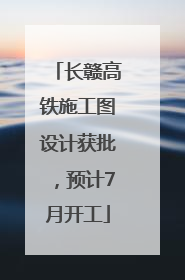 长赣高铁施工图设计获批，预计7月开工