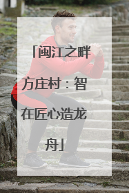 闽江之畔方庄村：智在匠心造龙舟
