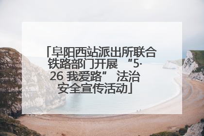 阜阳西站派出所联合铁路部门开展 “5·26 我爱路” 法治安全宣传活动
