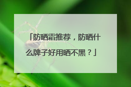防晒霜推荐，防晒什么牌子好用晒不黑？