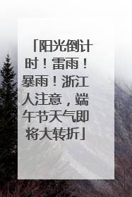 阳光倒计时！雷雨！暴雨！浙江人注意，端午节天气即将大转折
