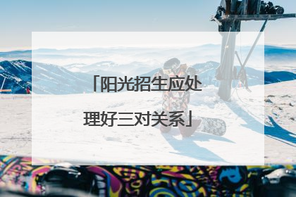 阳光招生应处理好三对关系