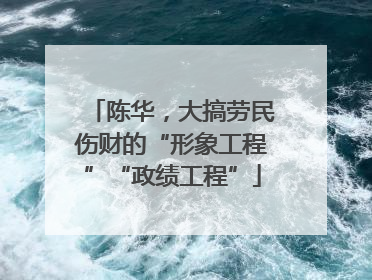 陈华，大搞劳民伤财的“形象工程”“政绩工程”