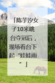 陈芋汐女子10米跳台夺冠后，现场看台下起“娃娃雨”