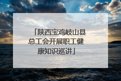 陕西宝鸡岐山县总工会开展职工健康知识巡讲