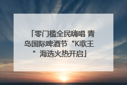 零门槛全民嗨唱 青岛国际啤酒节“K歌王”海选火热开启