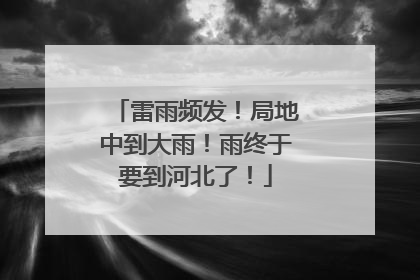 雷雨频发！局地中到大雨！雨终于要到河北了！