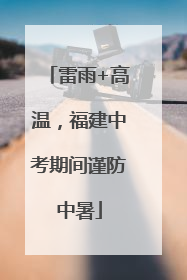 雷雨+高温，福建中考期间谨防中暑