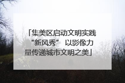 集美区启动文明实践“新风秀” 以影像力量传递城市文明之美