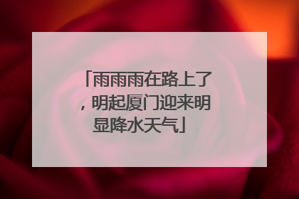 雨雨雨在路上了，明起厦门迎来明显降水天气