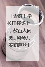 震撼！学校田径场上，数百人同吹口风琴共奏葫芦丝