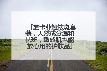 露卡菲娅祛斑套装，天然成分温和祛斑，敏感肌也能放心用的护肤品