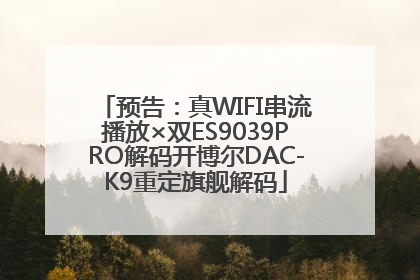 预告：真WIFI串流播放×双ES9039PRO解码开博尔DAC-K9重定旗舰解码