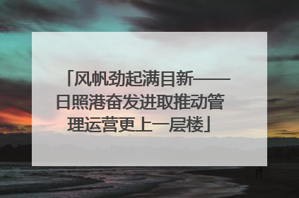风帆劲起满目新——日照港奋发进取推动管理运营更上一层楼