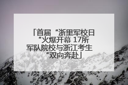 首届“浙里军校日“火爆开幕 17所军队院校与浙江考生“双向奔赴