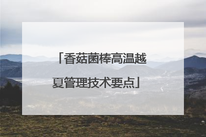 香菇菌棒高温越夏管理技术要点
