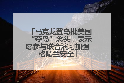 马克龙登岛批美国“夺岛”念头，表示愿参与联合演习加强格陵兰安全