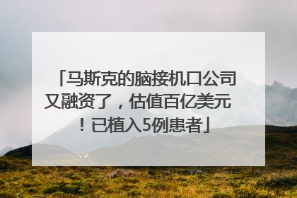 马斯克的脑接机口公司又融资了，估值百亿美元！已植入5例患者