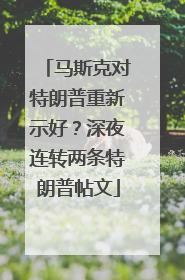 马斯克对特朗普重新示好？深夜连转两条特朗普帖文