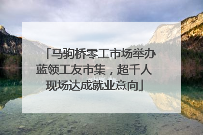 马驹桥零工市场举办蓝领工友市集，超千人现场达成就业意向