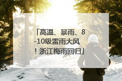 高温、暴雨、8-10级雷雨大风！浙江梅雨回归