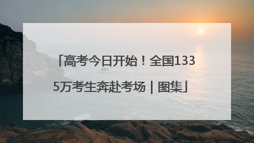 高考今日开始！全国1335万考生奔赴考场｜图集