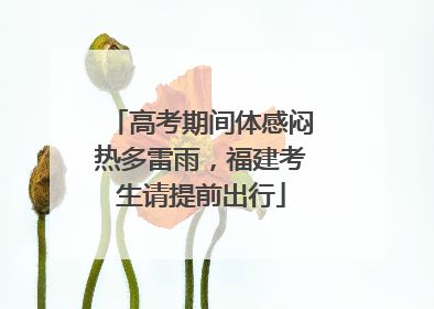 高考期间体感闷热多雷雨，福建考生请提前出行