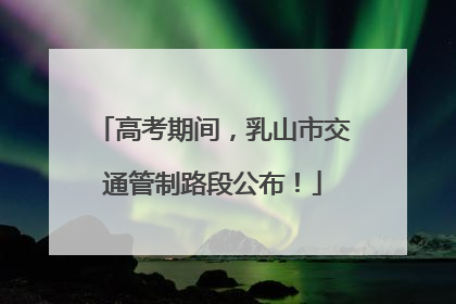 高考期间，乳山市交通管制路段公布！