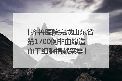 齐鲁医院完成山东省第1700例非血缘造血干细胞捐献采集