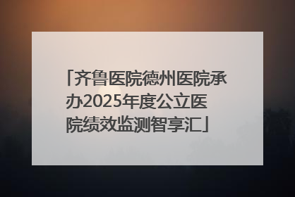 齐鲁医院德州医院承办2025年度公立医院绩效监测智享汇