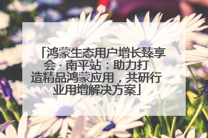 鸿蒙生态用户增长臻享会 · 南平站：助力打造精品鸿蒙应用，共研行业用增解决方案