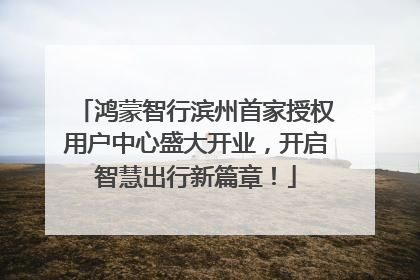 鸿蒙智行滨州首家授权用户中心盛大开业，开启智慧出行新篇章！