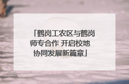 鹤岗工农区与鹤岗师专合作 开启校地协同发展新篇章