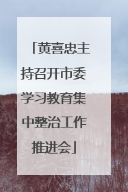 黄喜忠主持召开市委学习教育集中整治工作推进会