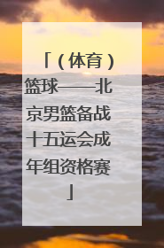 （体育）篮球——北京男篮备战十五运会成年组资格赛