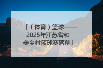 （体育）篮球——2025年江苏省和美乡村篮球赛落幕