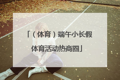 （体育）端午小长假 体育活动热商圈