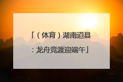 （体育）湖南道县：龙舟竞渡迎端午