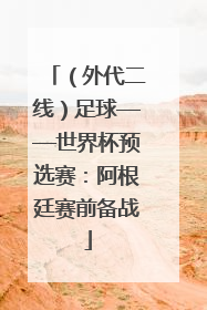（外代二线）足球——世界杯预选赛：阿根廷赛前备战