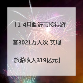 1-4月临沂市接待游客3021万人次 实现旅游收入319亿元