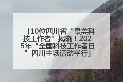 10位四川省“最美科技工作者”揭晓！2025年“全国科技工作者日”四川主场活动举行