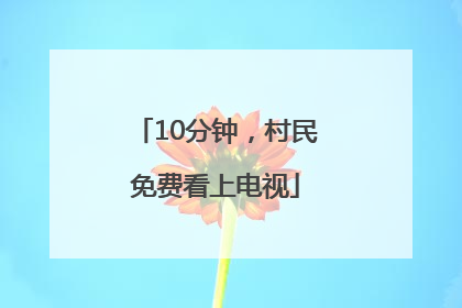 10分钟，村民免费看上电视