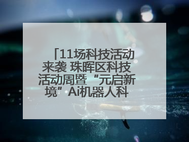 11场科技活动来袭 珠晖区科技活动周暨“元启新境”Ai机器人科普展启动