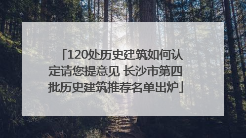 120处历史建筑如何认定请您提意见 长沙市第四批历史建筑推荐名单出炉