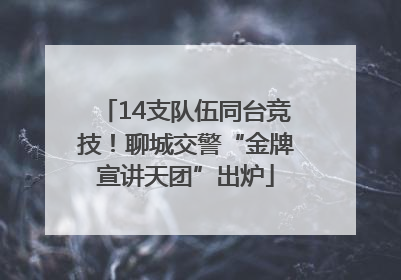 14支队伍同台竞技！聊城交警“金牌宣讲天团”出炉