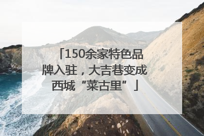 150余家特色品牌入驻，大吉巷变成西城“菜古里”